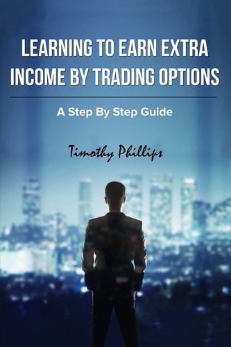 Learning To Earn Extra Incom By Trading Options A Step By Step Guide