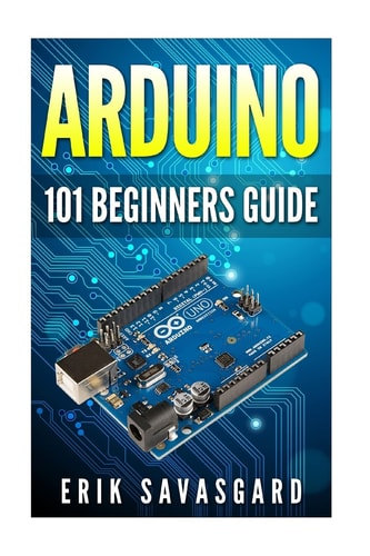 Arduino 101 Beginners Guide: How to Get Started with Your Arduino (Tips, Tricks, Projects and More!)