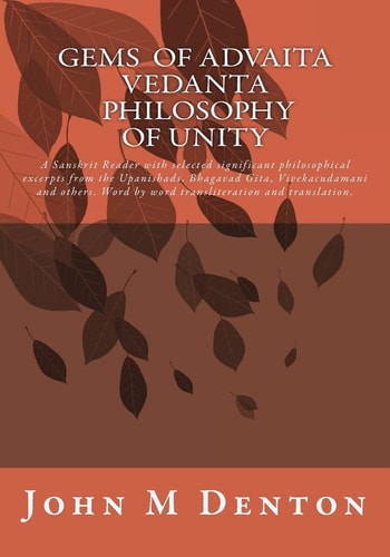 GEMS of Advaita Vedanta - Philosophy of Unity A Sanskrit Reader with Selected Significant Philosophical Excerpts from the Upanishads, Bhagavad Gita, Vivekacudamani and Others. Word by Word Transliteration and Translation