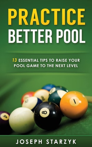 Practice Better Pool 13 Essential Tips to Raise Your Pool Game to the Next Level