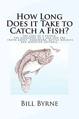 How Long Does It Take to Catch a Fish? The Loss of a Father, the Discovery of a Son and the Truth about Homework, Bottle Rockets and Modified Softball