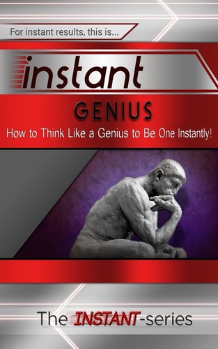 Instant Genius How to Think Like a Genius to Be One Instantly!