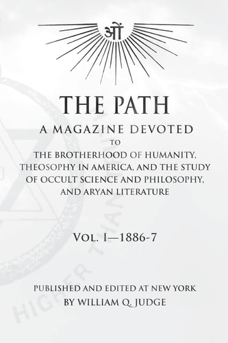 The Path: Volume 1 A Magazine Dedicated to the Brotherhood of Humanity, Theosophy in America, and the Study of Occult Science and Philosophy, and Aryan Literature