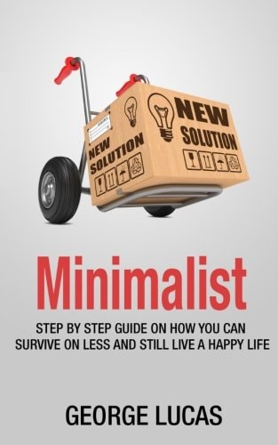 Minimalist Step by Step Guid How You Can Survive on Less and Still Live a Happy Life