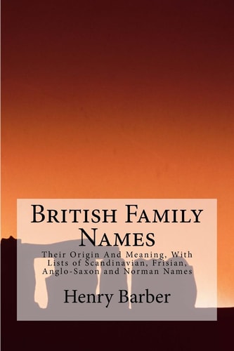 British Family Names Their Origin And Meaning, With Lists of Scandinavian, Frisian, Anglo-Saxon and Norman Names