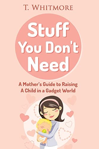 Stuff You Don't Need A Mother's Guide to Raising a Child in a Gadget World