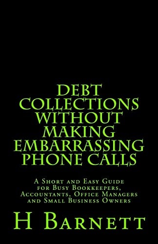 Debt Collections Without Making Embarrassing Phone Calls A Short and Easy Guide for Busy Bookkeepers, Accountants, Office Managers and Small Business Owners