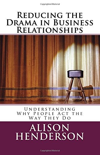 Reducing the Drama in Business Relationships Understanding Why People Act the Way They Do