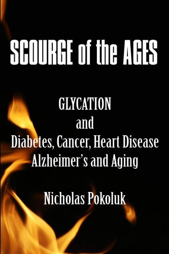 Scourge of the Ages Glycation and Diabetes, Cancer, Heart Disease, Alzheimer's and Aging