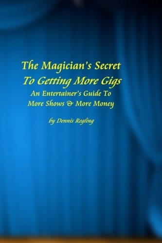 The Magician's Secret to Getting More Gigs An Entertainer's Guide to More Shows and More Money