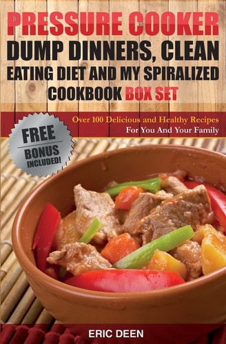 Pressure Cooker Dump Dinners, Clean Eating and My Spiralized Box Set: Over 100 Delicious and Healthy Recipes For You And Your Family