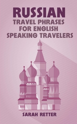Russian: Travel Phrases for English Speaking Travelers The Most Useful 1. 000 Phrases to Get Around When Traveling in Russia