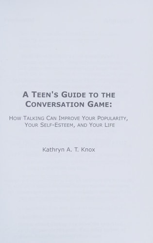 A Teen's Guide to the Conversation Game How Talking Can Improve Your Popularity, Your Self-Esteem, and Your Life