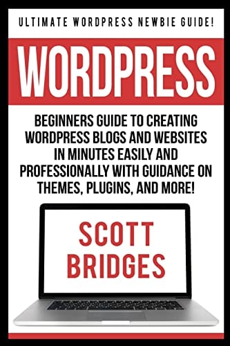 Wordpress Ultimate Wordpress Newbie Guide! - Beginners Guide To Creating Wordpress Blogs And Websites In Minutes Easily And Professionally With Guidance On Themes, Plugins, And More!