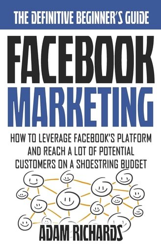 Facebook Marketing How To Leverage Facebook's Platform And Reach A Lot Of Potential Customers On A Shoestring Budget