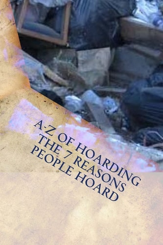 A-Z of Hoarding The 7 Reasons People Hoard