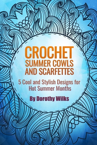 Crochet Summer Cowls and Scarfettes 5 Cool and Stylish Designs for Hot Summer Months