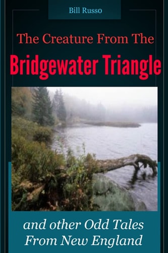 The Creature From the Bridgewater Triangle And Other Odd Tales From New England