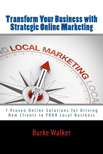 Transform Your Business with Strategic Online Marketing 7 Proven Online Solutions for Driving New Clients to YOUR Business