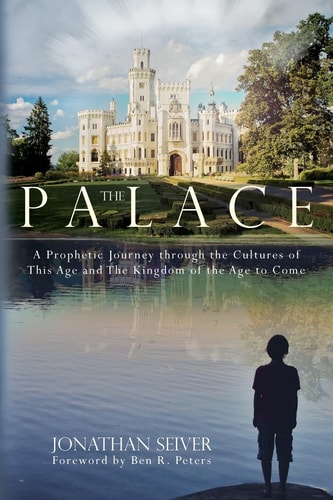 The Palace A Prophetic Journey Through the Cultures of This Age and The Kingdom of the Age to Come