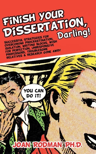 Finish Your Dissertation, Darling! Successful Strategies for Overcoming Procrastination, Isolation, Writing Blocks, Wish for Perfection, Unresponsive Professors, Troublesome Relatives and Research Gone Awry