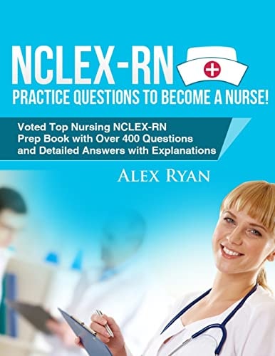 NCLEX-RN Practice Questions NCLEX-RN Practice Questions to Become a Nurse! Voted Top Nursing NCLEX-RN Prep Book with Over 400 Questions and Detailed Answers with Explanations