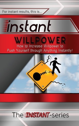 Instant Willpower How to Increase Willpower to Push Yourself Through Anything Instantly!