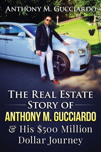 The Real Estate Story of Anthony M. Gucciardo & His $500 Million Dollar Journey