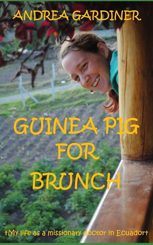 Guinea Pig For Brunch My Life as a Missionary Doctor in Ecuador