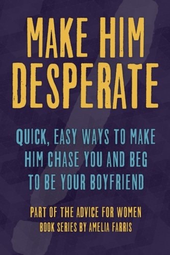 Make Him Desperate Quick, Easy Ways to Make Him Chase You and Beg to Be Your Boyfriend