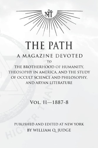 The Path: Volume 2 A Magazine Dedicated to the Brotherhood of Humanity, Theosophy in America, and the Study of Occult Science and Philosophy, and Aryan Literature