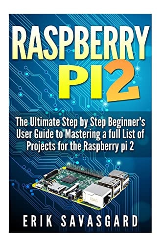 Raspberry Pi 2 The Ultimate Step by Step Beginner's User Guide to Mastering a Full List Of Projects For the Raspberry Pi 2