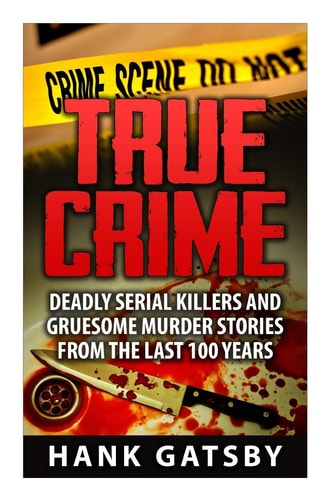 True Crime Deadly Serial Killers And Gruesome Murders Stories From the Last 100 Years