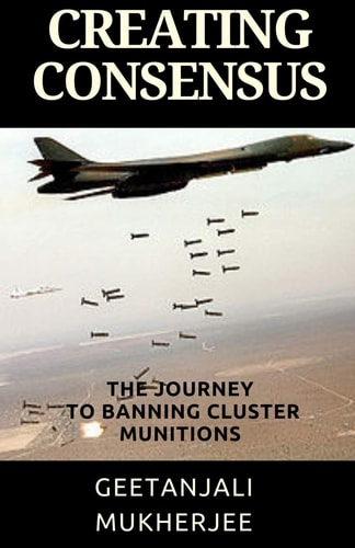 Creating Consensus The Journey Towards Banning Cluster Munitions