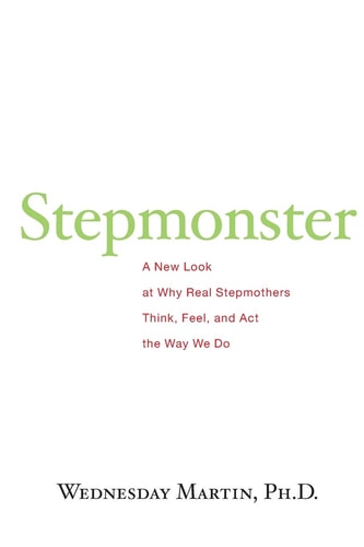 Stepmonster A New Look at why Real Stepmothers Think, Feel, and Act the Way We Do