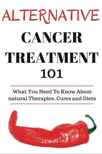 Alternative Cancer Treatment 101 Alternative Treatments for Beginners - Cancer Alternative 101 - Basic Overview of Natural Therapies, Cures and Diets