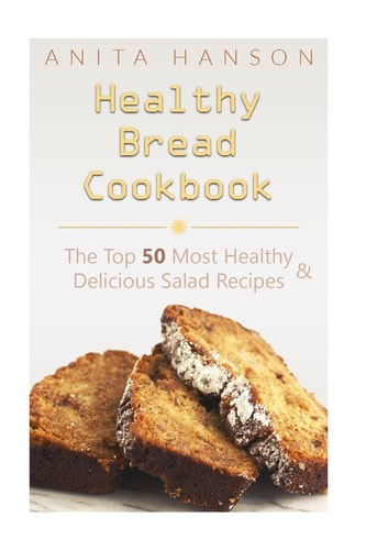 Healthy Bread Cookbook The Top 50 Most Healthy and Delicious Bread Recipes