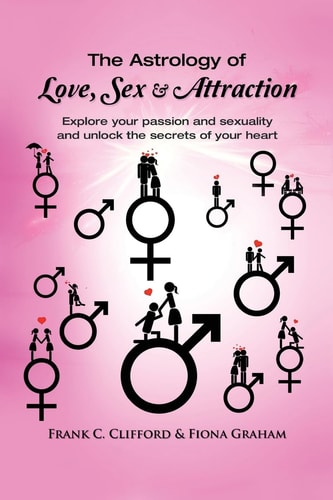 The Astrology of Love, Sex & Attraction Explore Your Passion and Sexuality and Unlock the Secrets of Your Heart