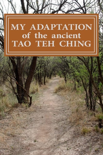 My Adaptation of the Ancient Tao Teh Ching By Michael S Ward.