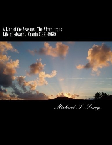 A Lion of the Seasons The Adventurous Life of Edward J. Cronin (1881-1968): A Biography of the Life of Edward J. Cronin