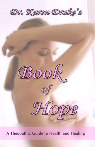 Dr. Karen Drake's Book of Hope A Theopathic Guide To Health and Healing