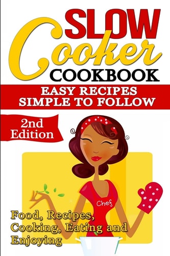 Slow Cooker: Cookbook Easy Recipes - Simple to Follow: Food, Recipes, Cooking, Eating and Enjoying