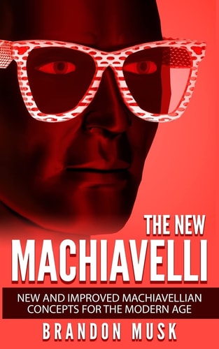 The New Machiavelli New And Improved Machiavellian Concepts For The Modern Age