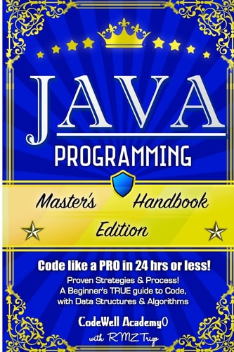 Java Programming Master's Handbook: a TRUE Beginner's Guide! Problem Solving, Code, Data Science, Data Structures and Algorithms (Code Like a PRO in 24 Hrs Or Less!)