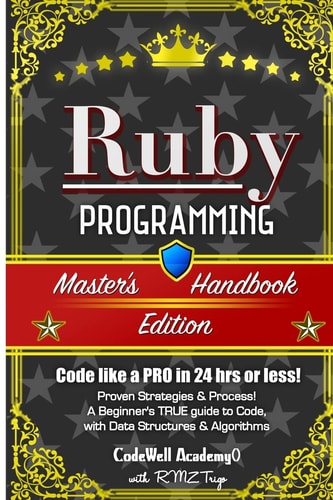 Ruby Programming, Master's Handbook: a TRUE Beginner's Guide! Problem Solving, Code, Data Science, Data Structures and Algorithms (Code Like a PRO in 24 Hrs Or Less!)