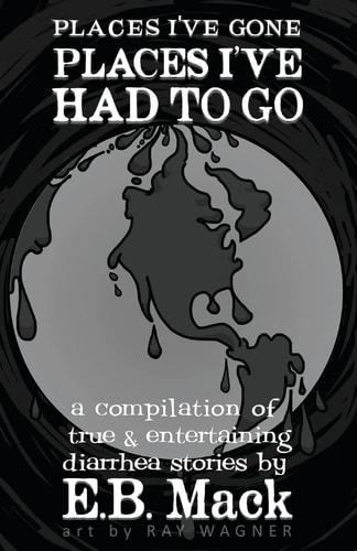 Places I've Gone Places I've Had to Go A Compilation of True and Entertaining Diarrhea Stories