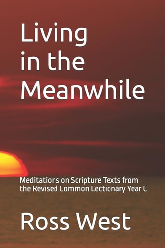 Living in the Meanwhile Meditations on Scripture Texts from the Revised Common Lectionary Year C