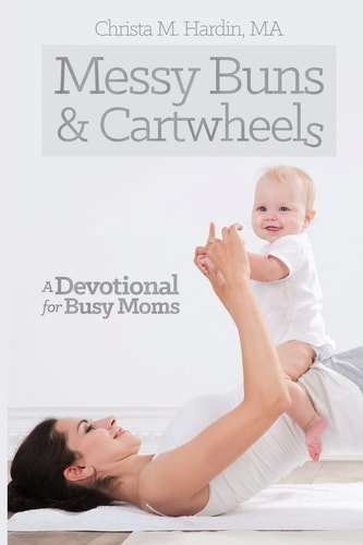 Messy Buns and Cartwheels A Devotional for Busy Mothers