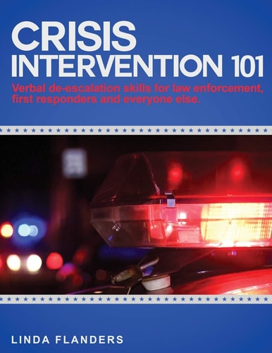 Crisis Intervention 101 De-escalation Steps for Law Enforcement, First Responders and Everyone Else