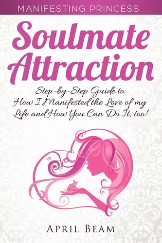 Manifesting Princess - Soulmate Attraction The Step-By-Step Guide to How I Manifested the Love of My Life and How You Can Do It, Too!